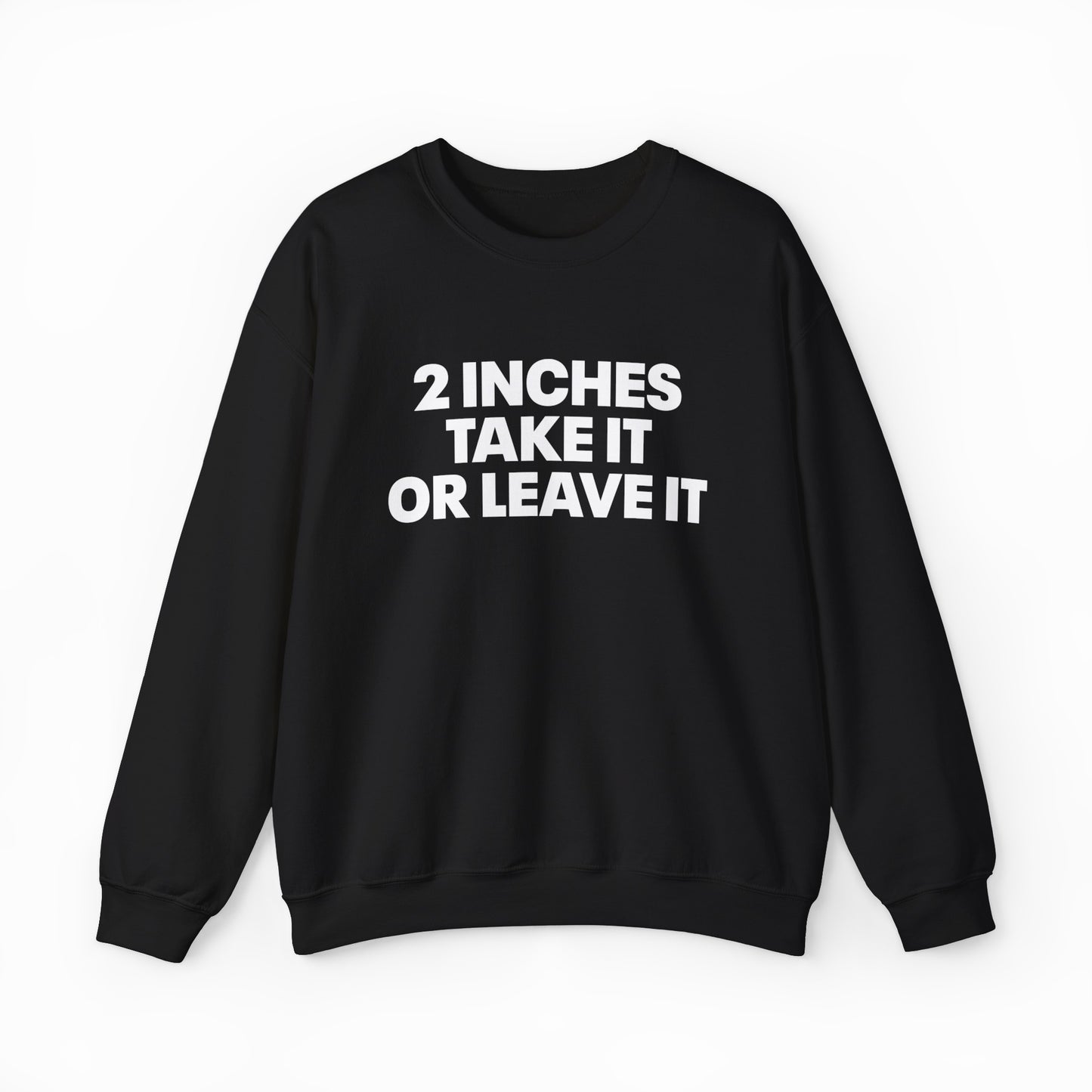 The 2 Inches Take It Or Leave It Crewneck is a black sweatshirt with bold white front text—ideal for fans of funny and statement shirts.