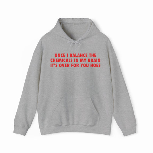 A light gray hoodie with "ONCE I BALANCE THE CHEMICALS IN MY BRAIN IT'S OVER FOR YOU HOES" in bold red letters—ideal for fans of Illegal Shirts and clever mental health apparel.