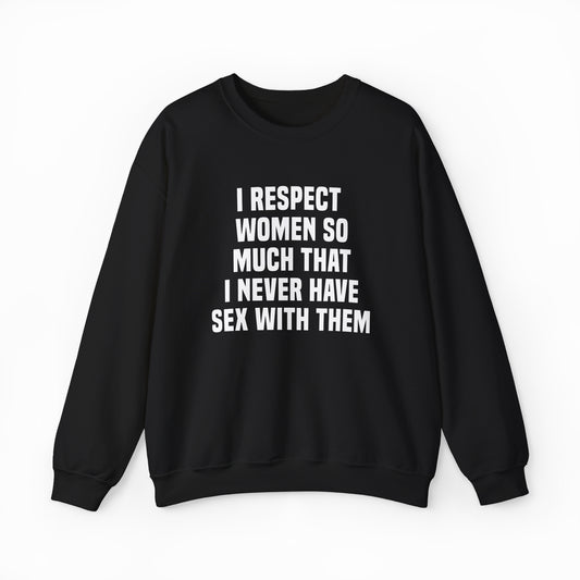 The "I Respect Women So Much That I Never Have Sex With Them Crewneck" is a black sweatshirt in medium-heavy fabric with bold white text, perfect for making a statement.