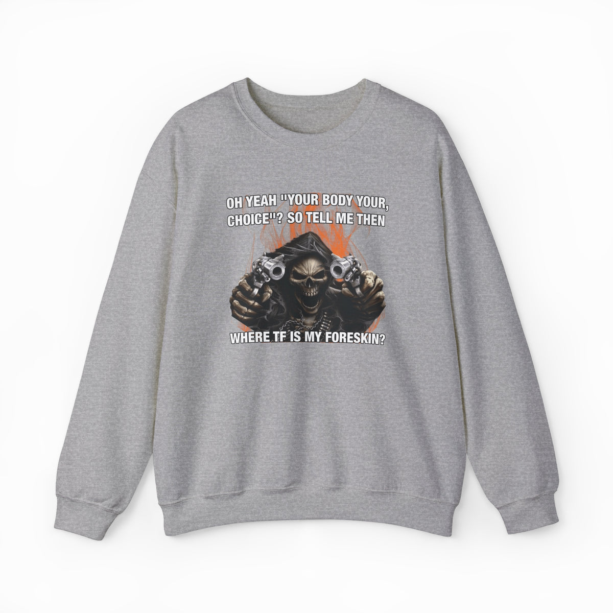 The Where TF Is My Foreskin Crewneck features a gray, medium-heavy fabric with a bold skull holding guns and the text: OH YEAH? YOUR BODY YOUR CHOICE?? SO TELL ME THEN WHERE TF IS MY FORESKIN? Part of the Illegal Shirts collection.