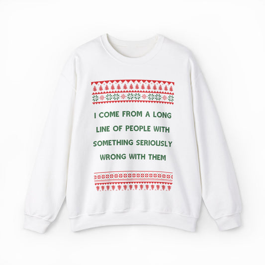 I Come From A Long Line Of People With Something Seriously Wrong With Them Ugly Christmas Sweater