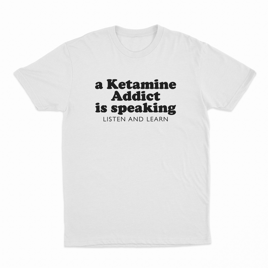 A Ketamine Addict Is Speaking Listen And Learn T-Shirt