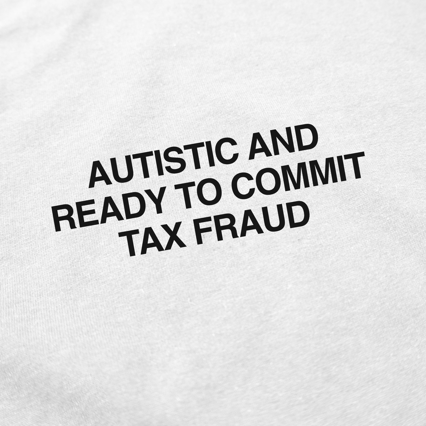 Black text on white fabric spells out AUTISTIC AND READY TO COMMIT TAX FRAUD in three tilted lines—an ideal pick for fans of quirky shirts and the Autistic And Ready To Commit Tax Fraud T-Shirt trend.