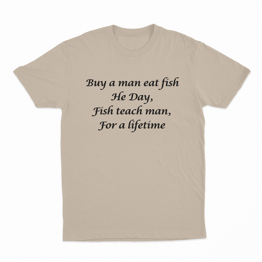 Buy A Man Eat Fish He Day, Fish Teach Man, For A Lifetime T-Shirt