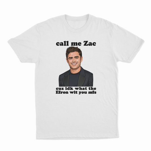 Call Me Zac Cuz IDK What The Efron With You MFs T-Shirt