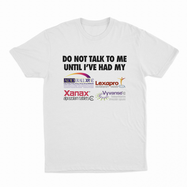 Do Not Talk To Me Until I've Had My Adderall, Lexapro, Xanax, Vyvanse T-Shirt