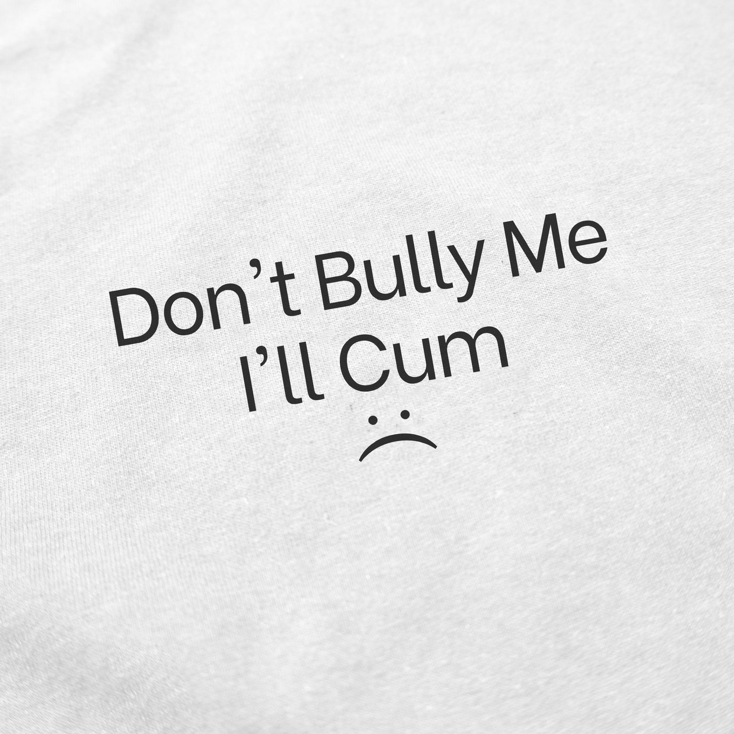Don't Bully Me I'll Cum :( T-Shirt