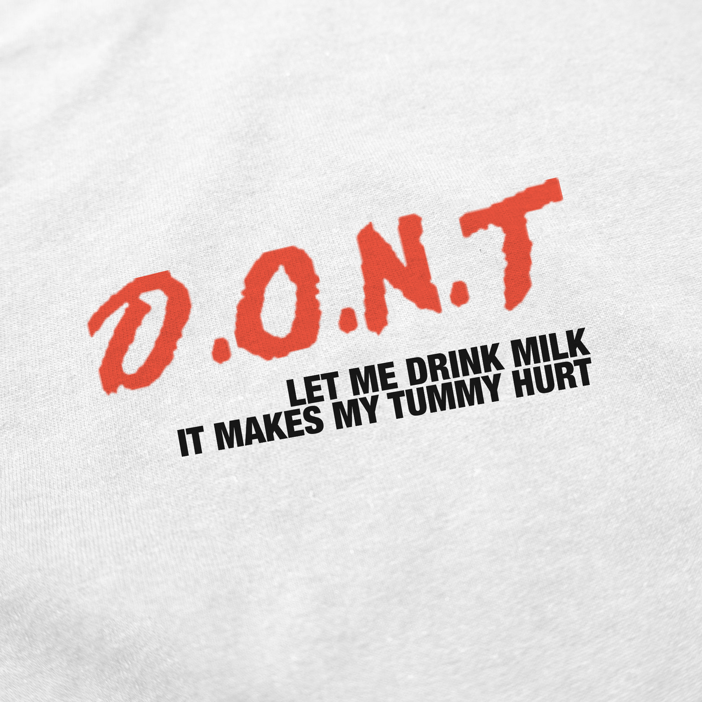 The DONT Let Me Drink Milk T-Shirt features white fabric with bold red "D.O.N.T" text and black "LET ME DRINK MILK IT MAKES MY TUMMY HURT" below—a funny shirt for anyone who loves jokes about lactose intolerance.