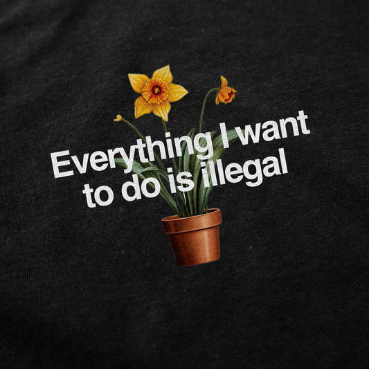 A potted yellow daffodil with the words "Everything I Want To Do Is Illegal," inspired by the bold slogan from the Everything I Want To Do Is Illegal T-Shirt, set against a black background.