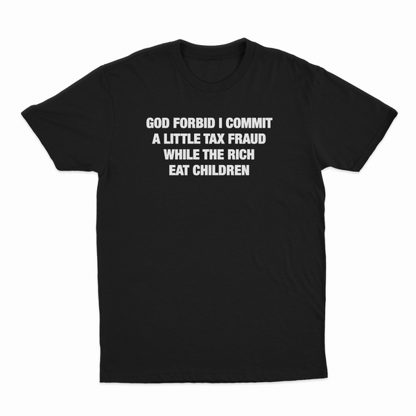 God Forbid I Commit A Little Tax Fraud While The Rich Eat Children T-Shirt