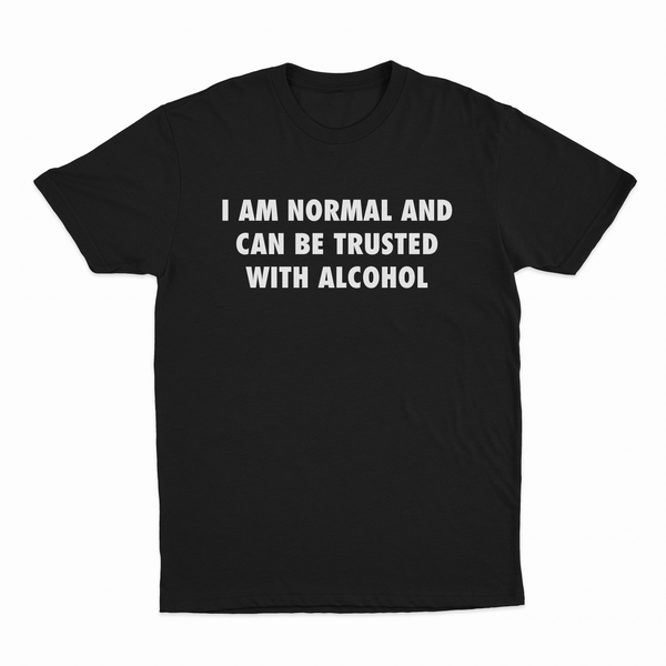The "I Am Normal And Can Be Trusted With Alcohol T-Shirt" is a black tee with the phrase boldly printed in white, uppercase letters across the chest.