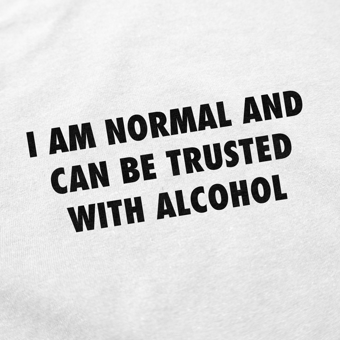The I Am Normal And Can Be Trusted With Alcohol T-Shirt features bold black text on white fabric, making it a funny and playful statement piece for anyone who enjoys humor and wants to stand out.