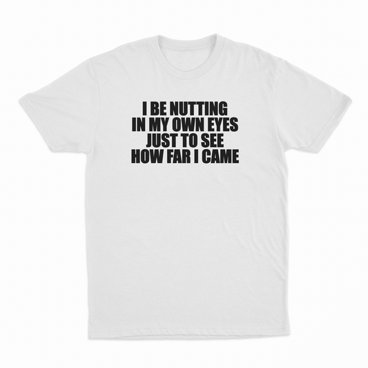 I Be Nutting In My Own Eyes Just To See How Far I Came T-Shirt