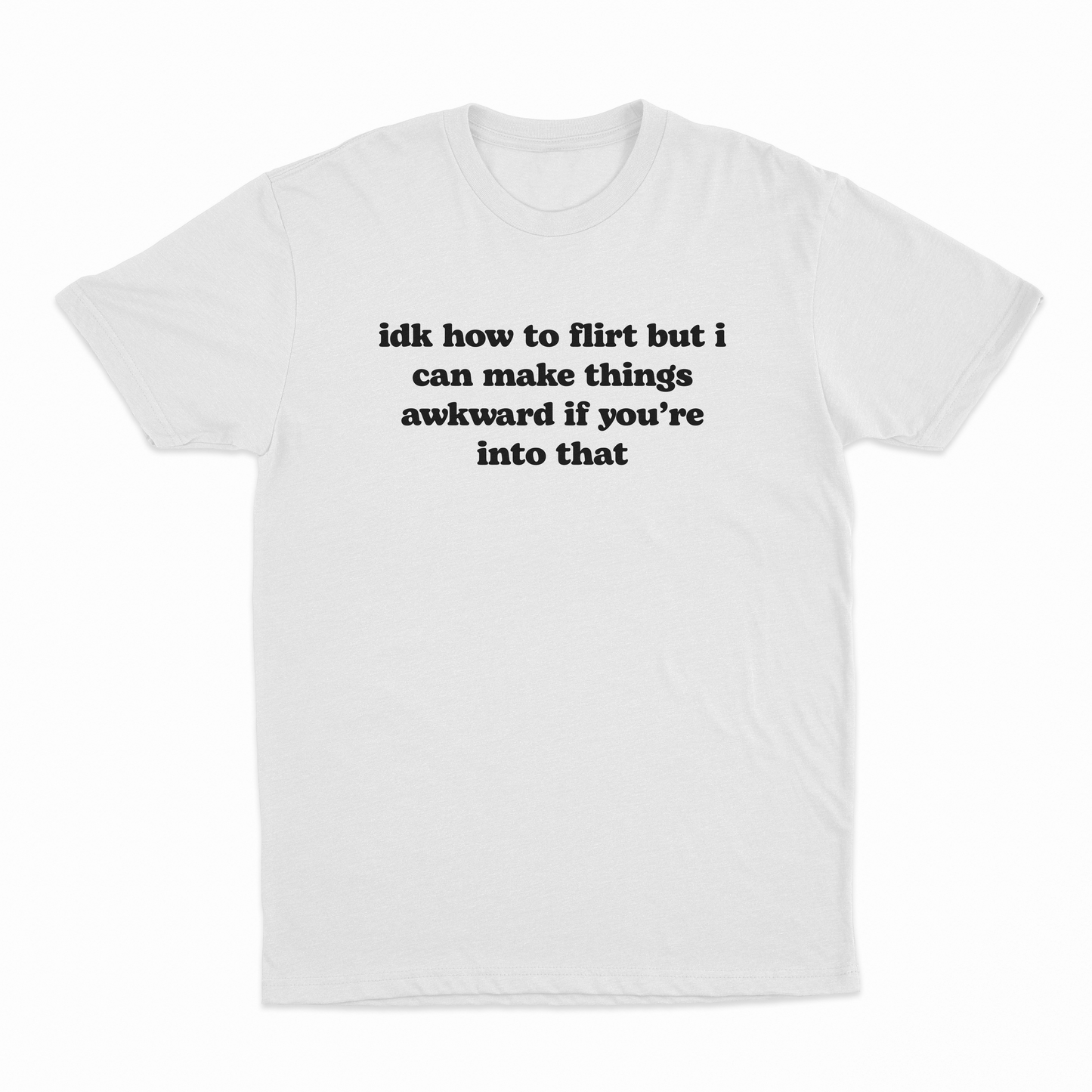 IDK How To Flirt But I Can Make Things Awkward If You're Into That T-Shirt