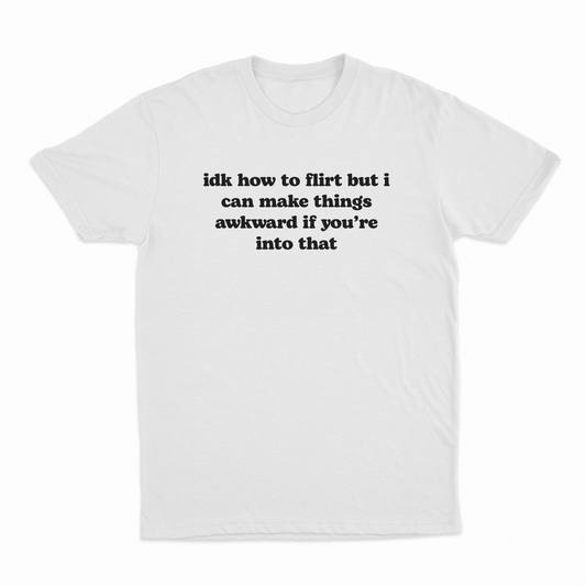 IDK How To Flirt But I Can Make Things Awkward If You're Into That T-Shirt
