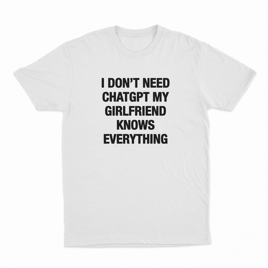 I Don't Need ChatGPT My Girlfriend Knows Everything T-Shirt