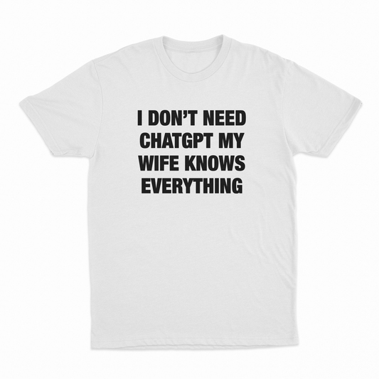 I Don’t Need ChatGPT My Wife Knows Everything T-Shirt