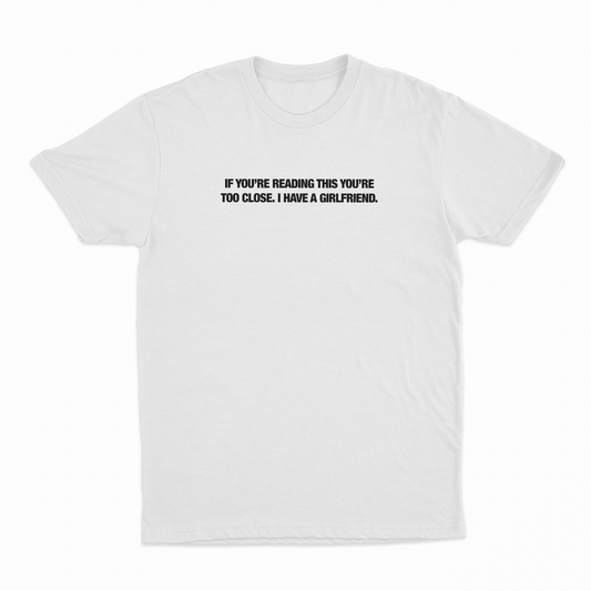 If You’re Reading This You’re Too Close. I Have A Girlfriend T-Shirt