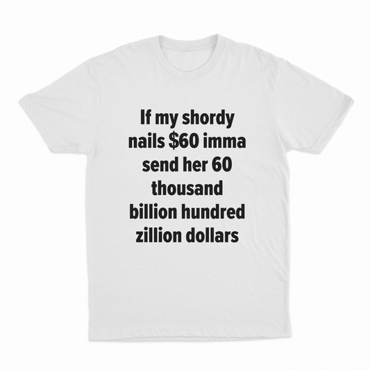 If My Shordy Nails $60 Imma Send Her 60 Thousand Billion Hundred Zillion Dollars T-Shirt