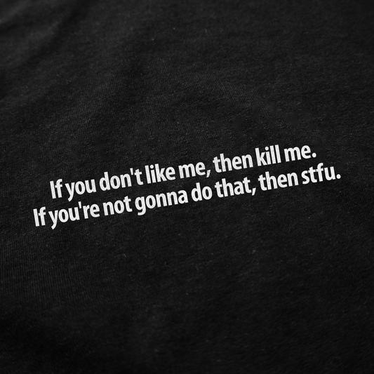 If You Don't Like Me, Then Kill Me. If You're Not Gonna Do That, Then Stfu T-Shirt