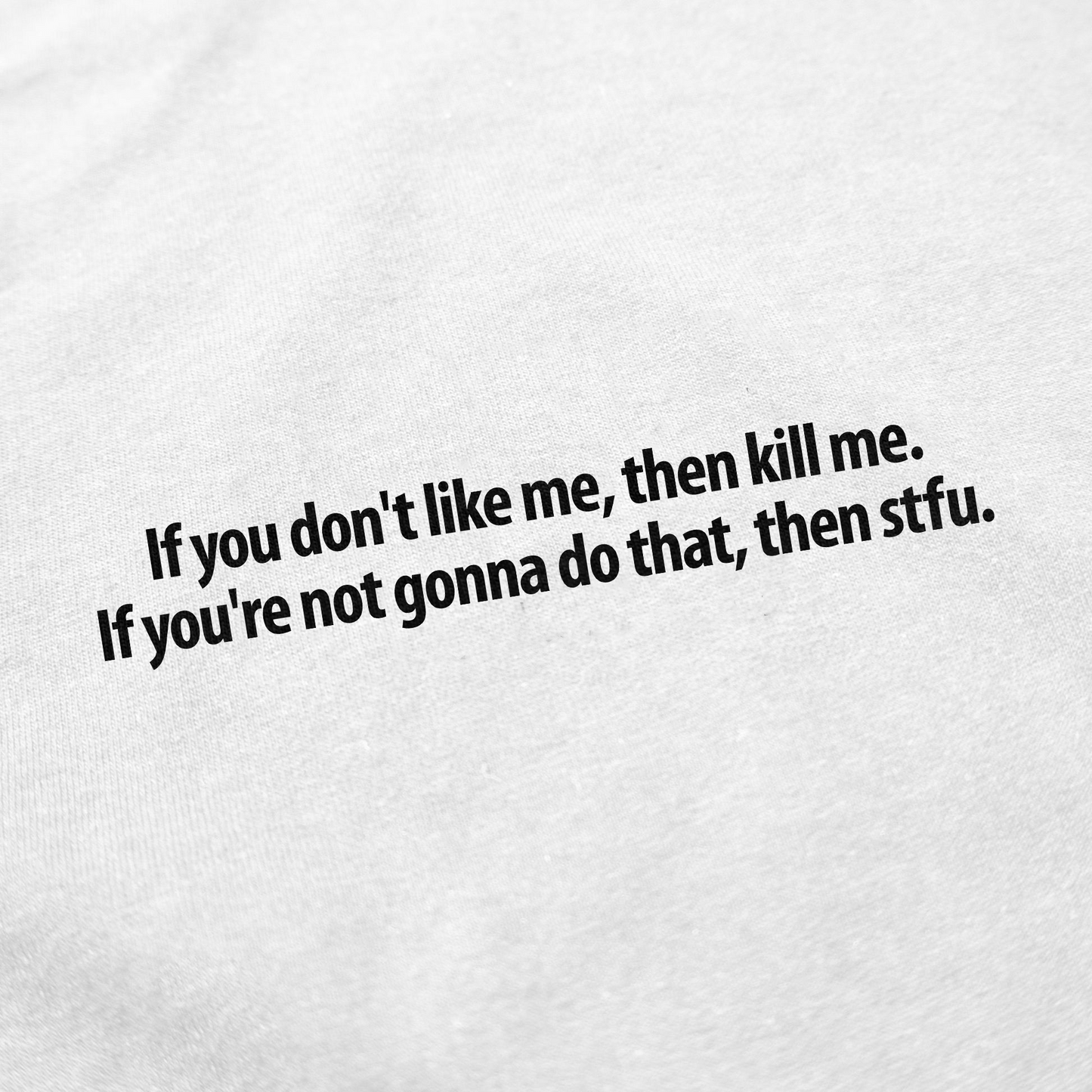 If You Don't Like Me, Then Kill Me. If You're Not Gonna Do That, Then Stfu T-Shirt
