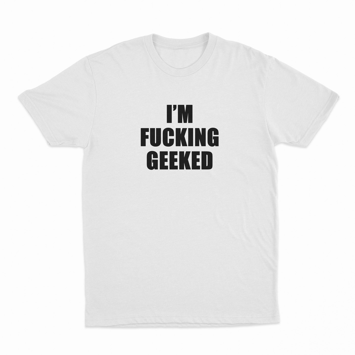 I'm Fucking Geeked T-Shirt