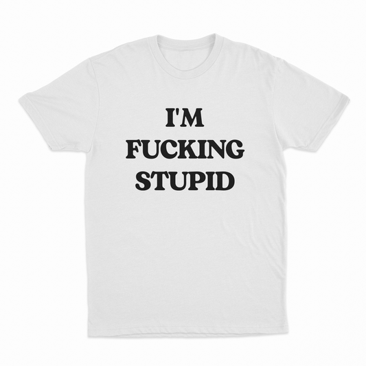 I'm Fucking Stupid T-Shirt