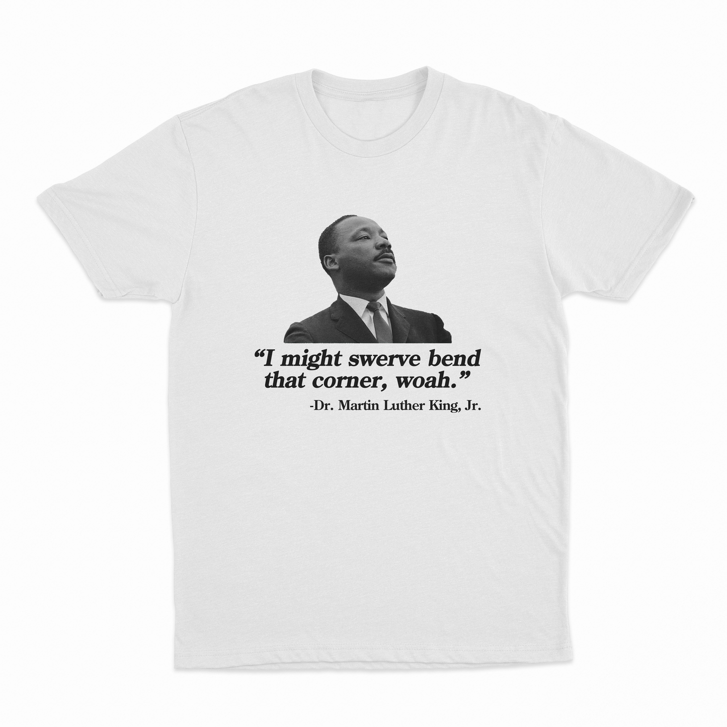 I Might Swerve Bend That Corner Woah MLK T-Shirt