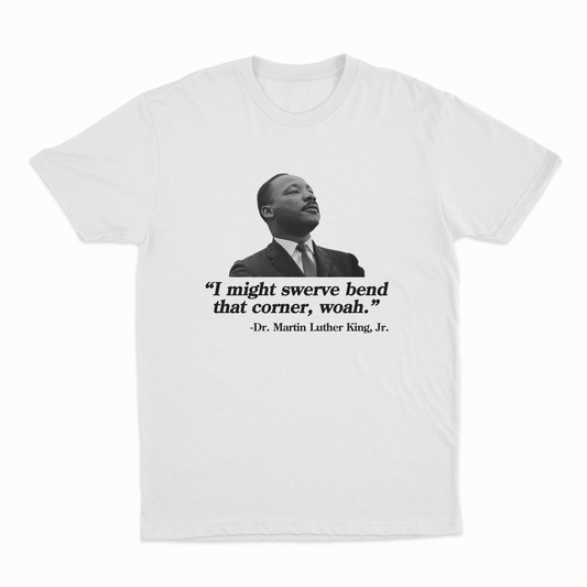 I Might Swerve Bend That Corner Woah MLK T-Shirt