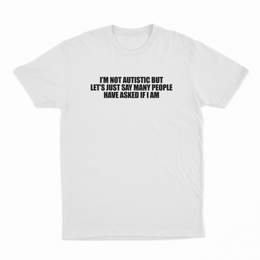I'm Not Autistic But Let's Just Say Many People Have Asked If I Am T-Shirt