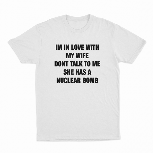 I'm In Love With My Wife Don't Talk To Me She Has A Nuclear Bomb T-Shirt