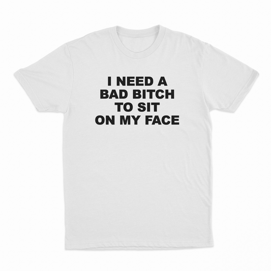 I Need A Bad Bitch To Sit On My Face T-Shirt