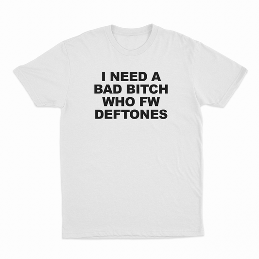 I Need A Bad Bitch Who FW Deftones T-Shirt