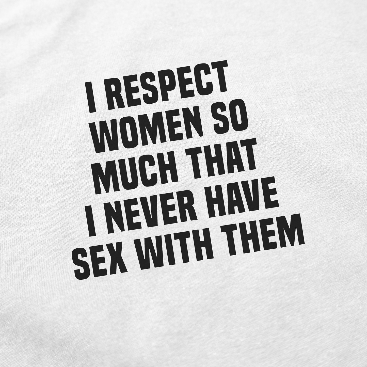 I Respect Women So Much That I Never Have Sex With Them T-Shirt