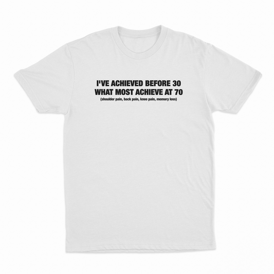 I've Achieved Before 30 What Most Achieve At 70 T-Shirt