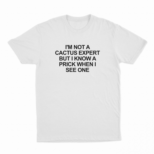 I'm Not A Cactus Expert But I Know A Prick When I See One T-Shirt
