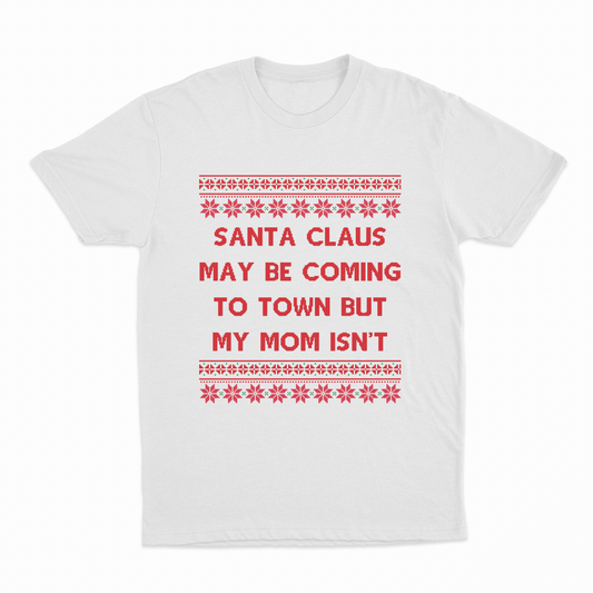 Santa Claus May Be Coming To Town But My Mom Isn't Christmas T-Shirt
