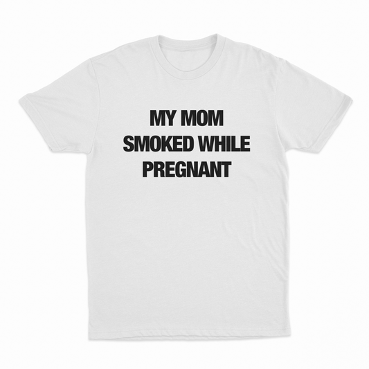My Mom Smoked While Pregnant T-Shirt