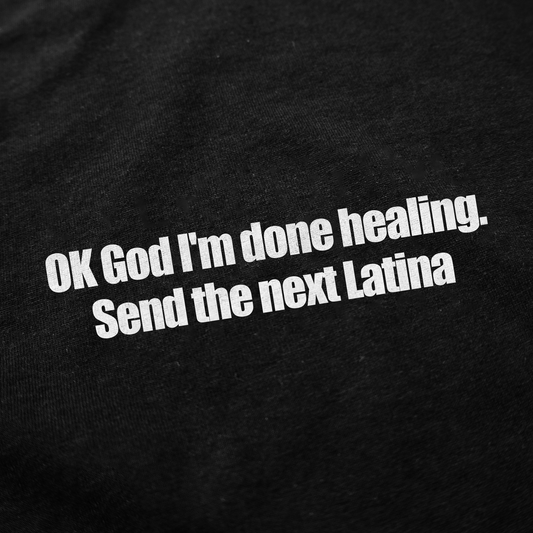 OK God I'm Done Healing. Send The Next Latina T-Shirt