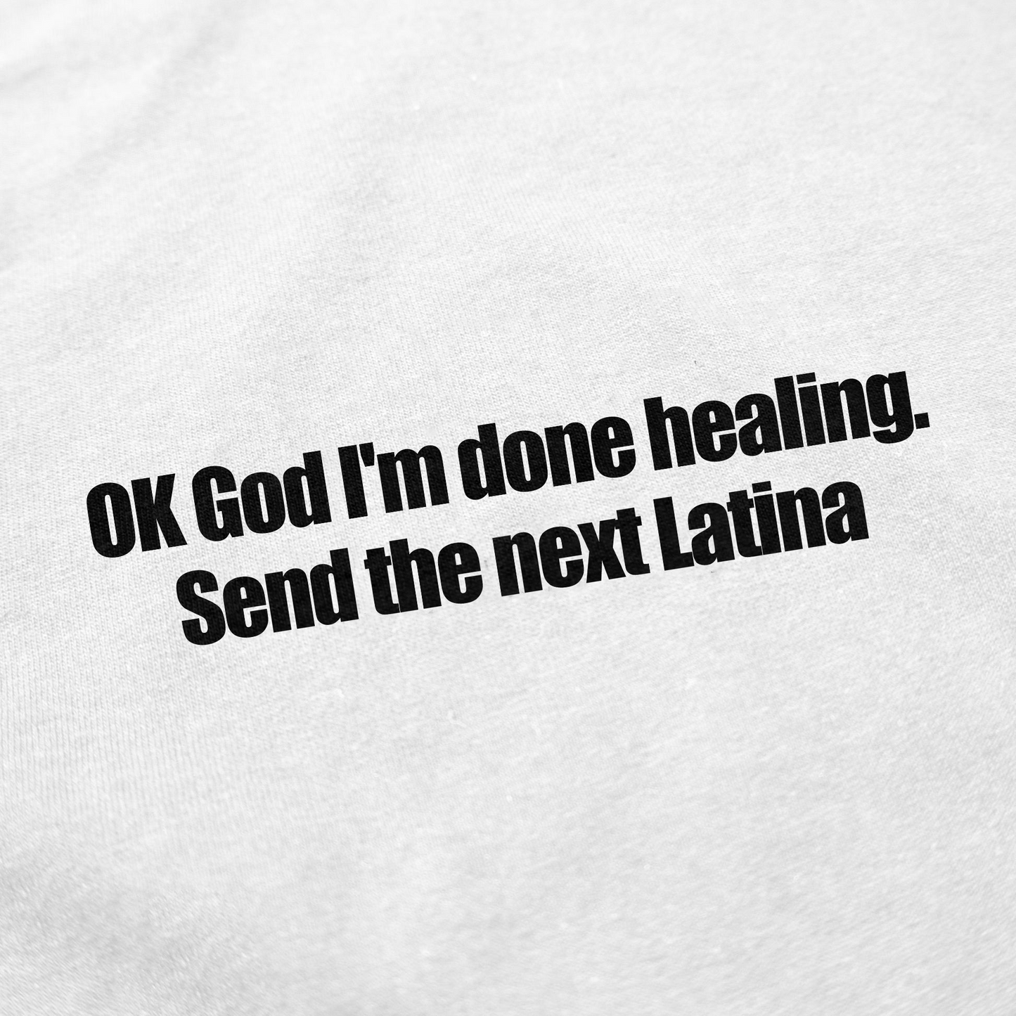 OK God I'm Done Healing. Send The Next Latina T-Shirt