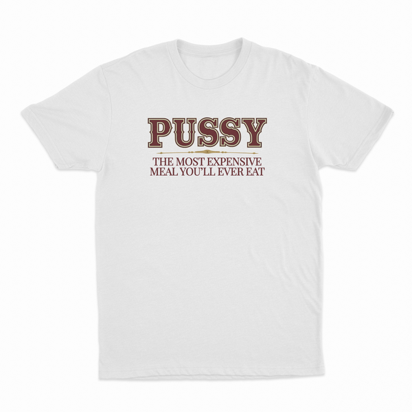 Pussy The Most Expensive Meal You'll Ever Eat T-Shirt