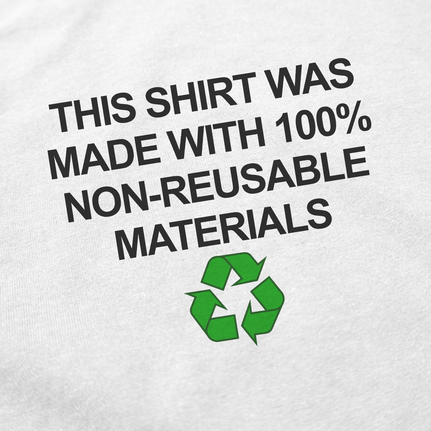 The "This Shirt Was Made with 100% Non-Reusable Materials T-Shirt" features black text on white fabric above a green recycling symbol, humorously reimagining recycling themes for a bold conversation starter.