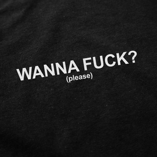 Wanna Fuck? (Please) T-Shirt