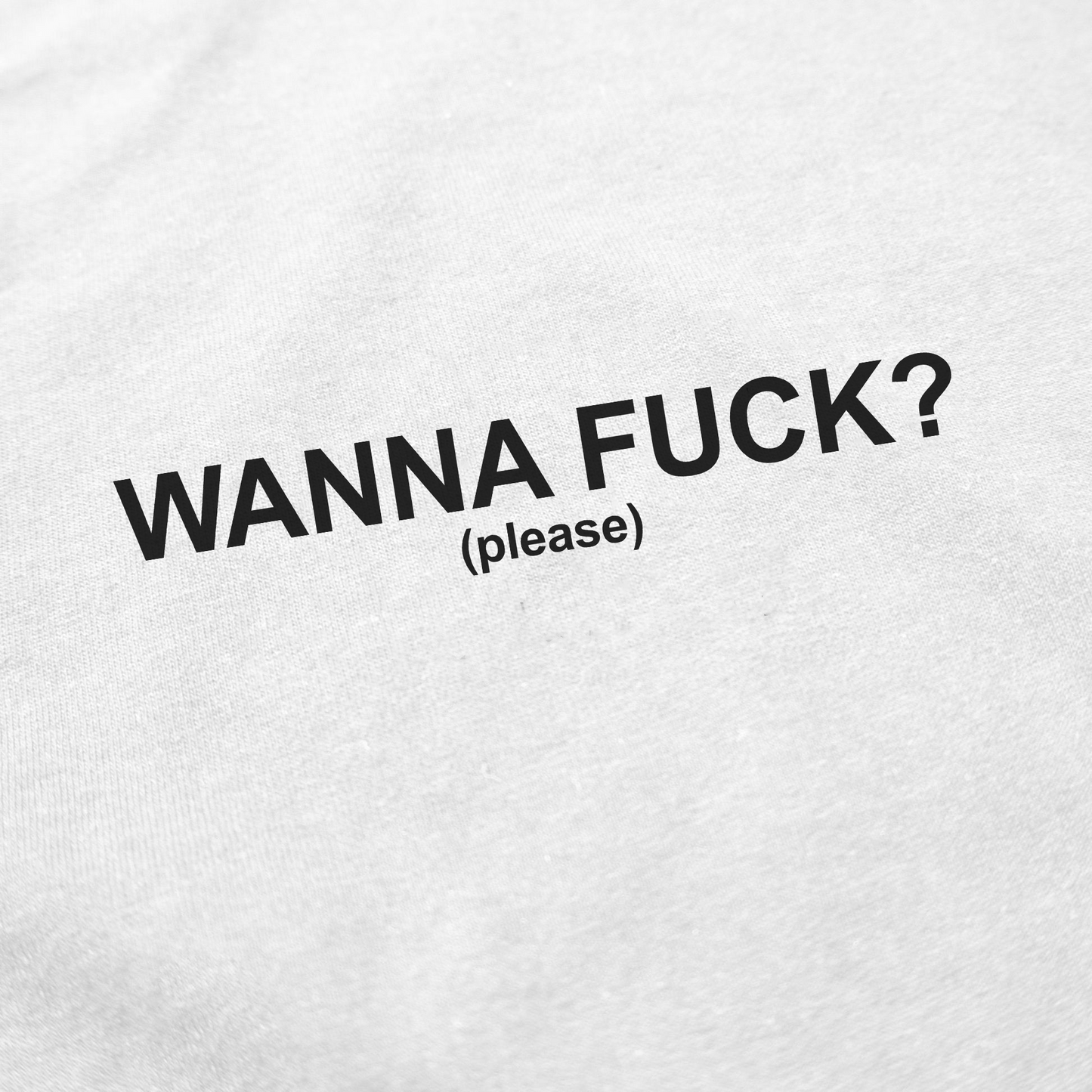 Wanna Fuck? (Please) T-Shirt