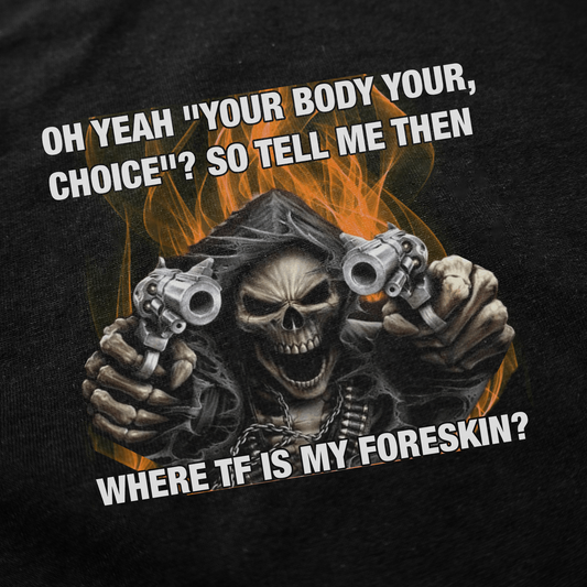 A grim reaper with pistols and a flaming background asks, "Oh yeah, your body your choice? So where TF is my foreskin?" The Where TF Is My Foreskin T-Shirt is a bold, funny conversation starter.