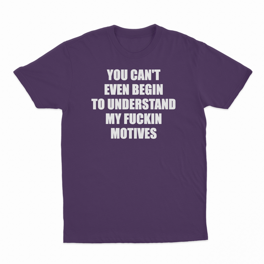 You Can't Even Begin To Understand My Fuckin Motives T-Shirt