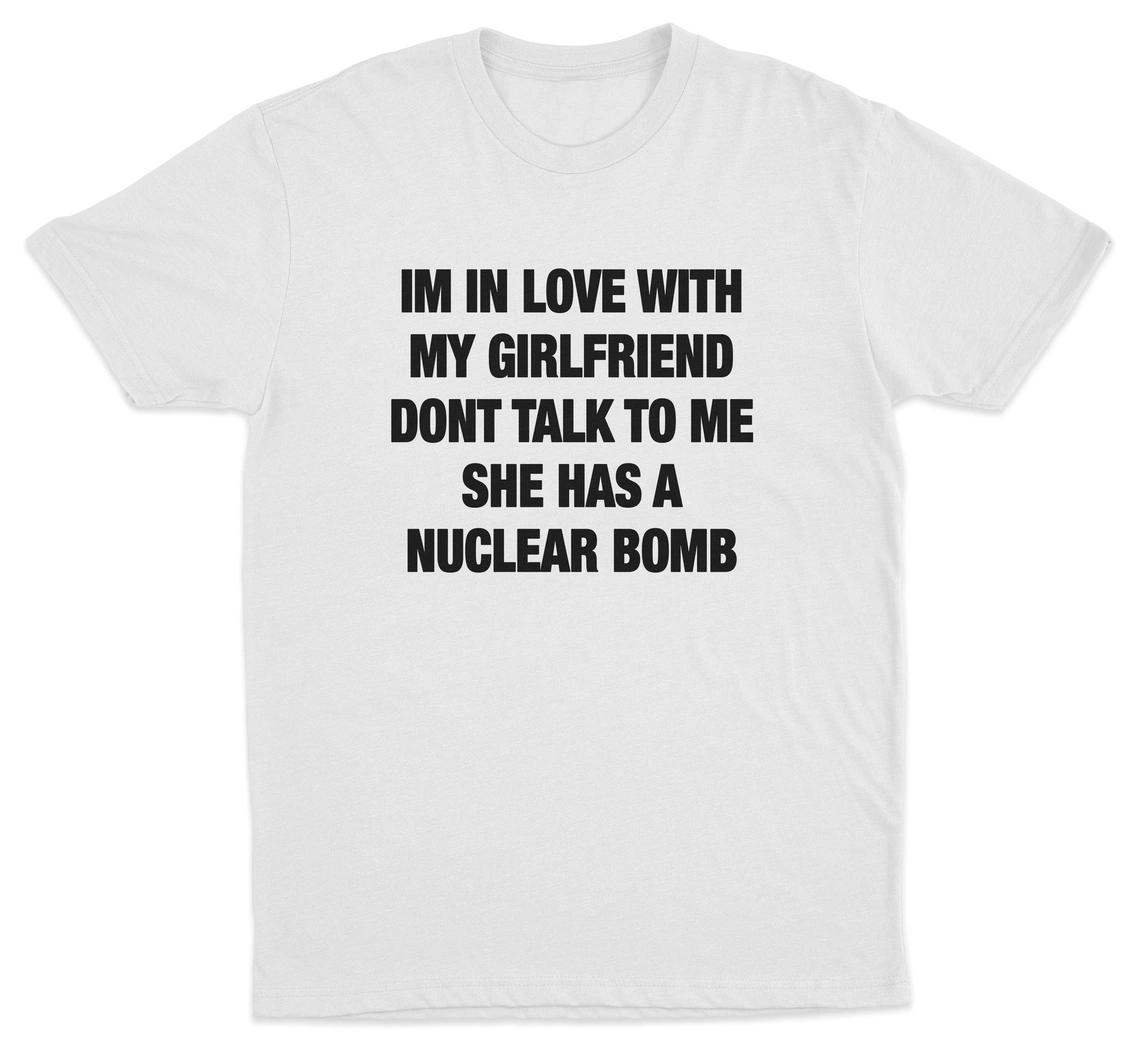 I'm In Love With My Girlfriend Don't Talk To Me She Has A Nuclear Bomb T-Shirt