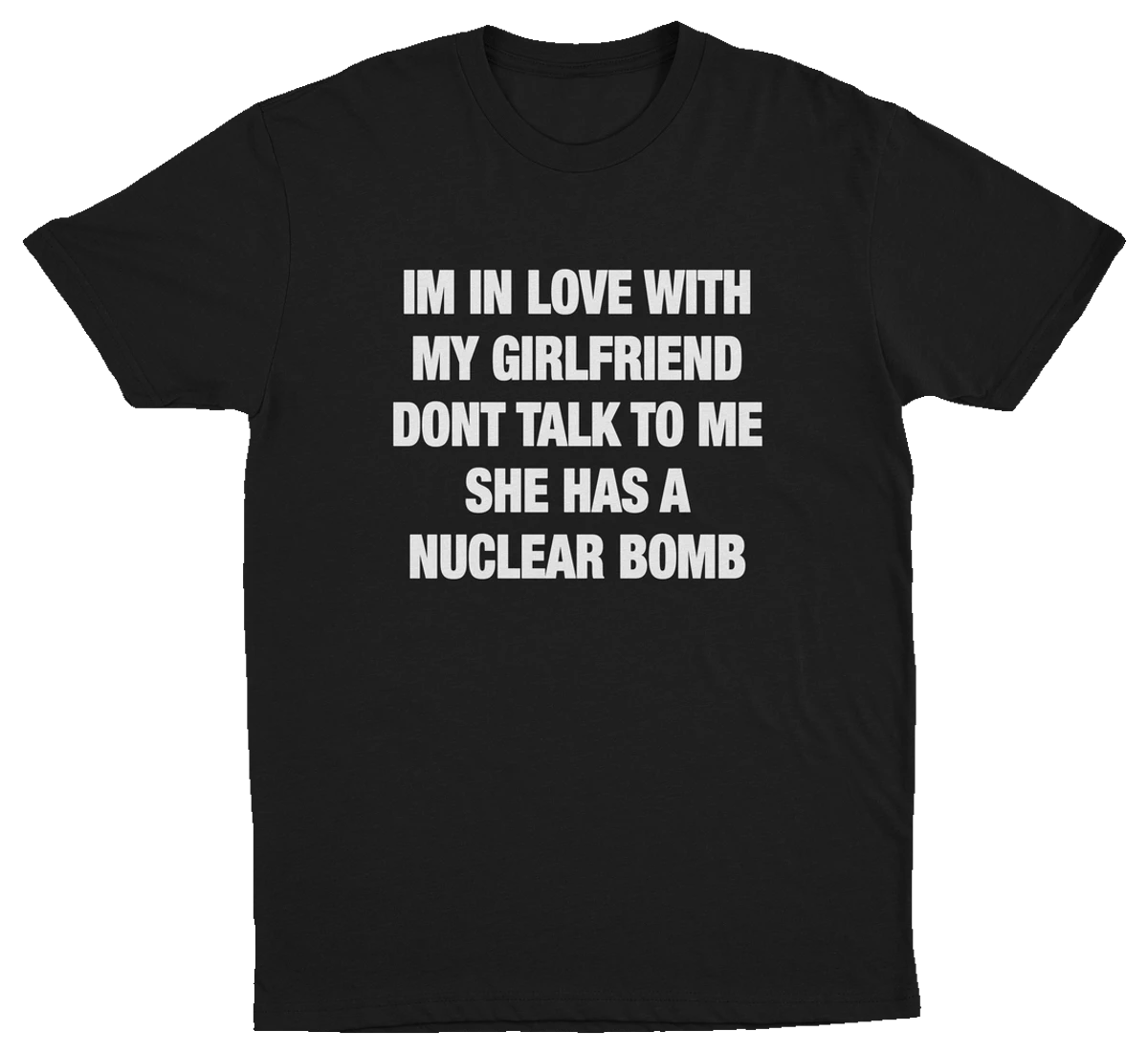 Black crew neck t-shirt with white text that reads: 'I'M IN LOVE WITH MY GIRLFRIEND DON'T TALK TO ME SHE HAS A NUCLEAR BOMB'.