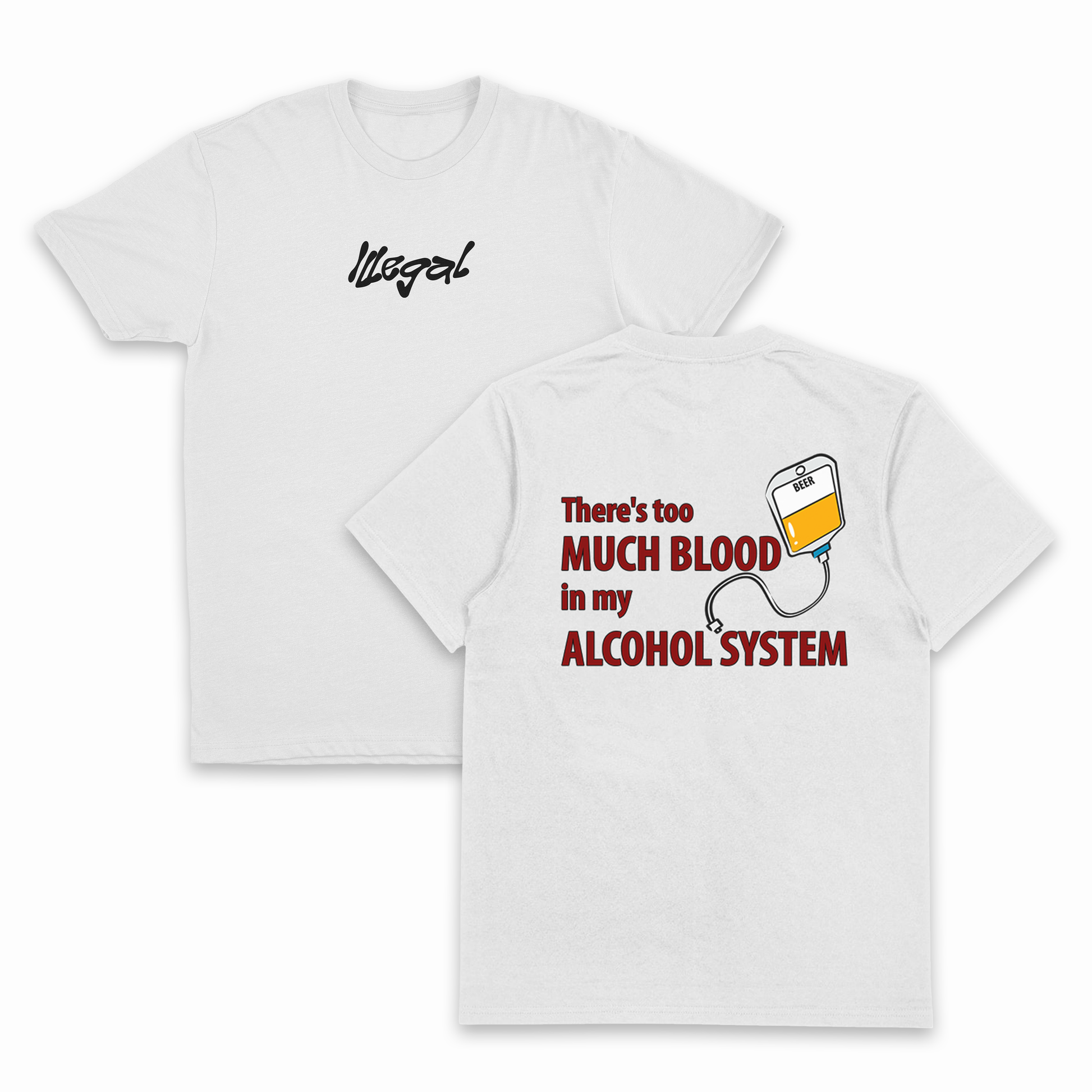 The There's Too Much Blood In My Alcohol System T-Shirt (Backprint) is a white 175 GSM cotton tee featuring "Illegal" in black script on the chest and a back print of an IV bag with yellow liquid and bold red slogan text.