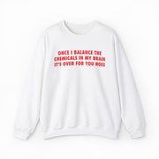 Once I Balance The Chemicals In My Brain It's Over For You Hoes Crewneck